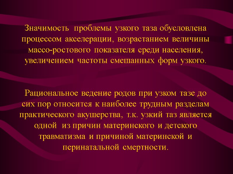 Значимость  проблемы узкого таза обусловлена процессом акселерации, возрастанием величины массо-ростового показателя среди населения,